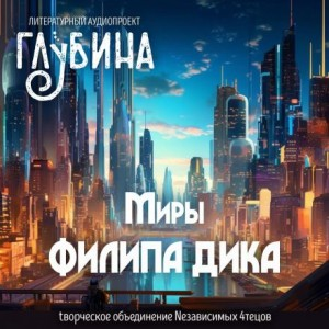 ГЛУБИНА. Погружение. Миры Филипа Дика