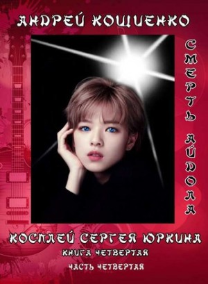 Косплей Сергея Юркина: 4.4. Айдол-ян. Часть четвертая. Смерть айдола