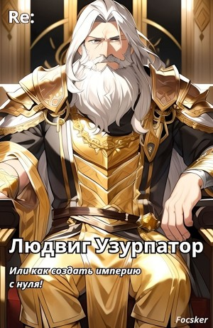 Людвиг Узурпатор: Или как создать империю с нуля!