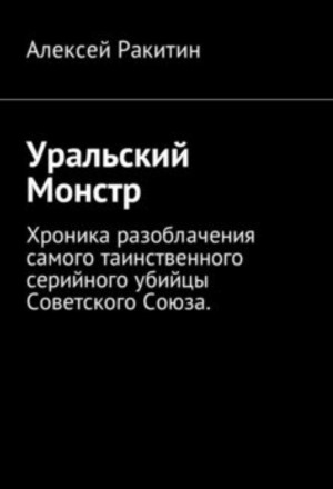 Уральский Монстр. Хроника разоблачения самого таинственного серийного убийцы Советского Союза