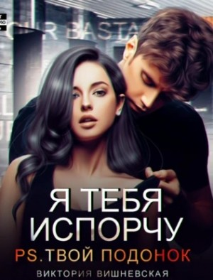 Я тебя испорчу. P.S. Твой подонок